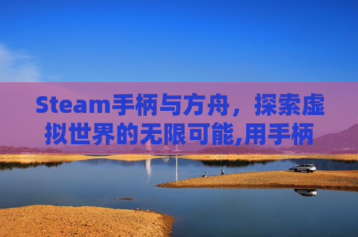 Steam手柄与方舟，探索虚拟世界的无限可能,用手柄玩方舟