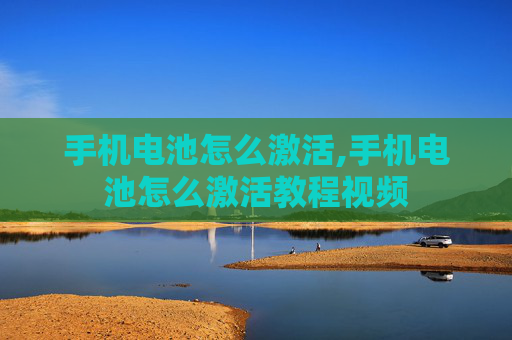 手机电池怎么激活,手机电池怎么激活教程视频