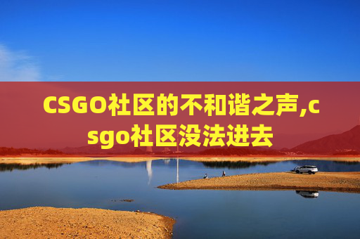 CSGO社区的不和谐之声,csgo社区没法进去