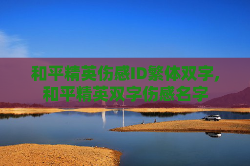 和平精英伤感ID繁体双字,和平精英双字伤感名字