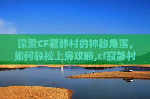 探索CF寂静村的神秘角落，如何轻松上房攻略,cf寂静村怎么上墙头