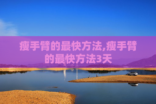 瘦手臂的最快方法,瘦手臂的最快方法3天