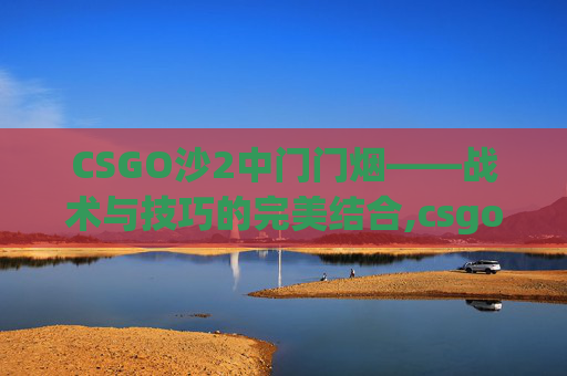 CSGO沙2中门门烟——战术与技巧的完美结合,csgo沙2中门烟卡门