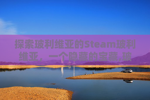 探索玻利维亚的Steam玻利维亚，一个隐藏的宝藏,玻利维亚贴吧