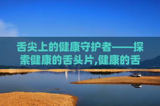 舌尖上的健康守护者——探索健康的舌头片,健康的舌头是什么样的图片