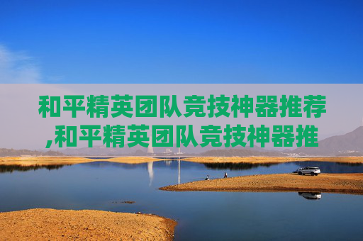 和平精英团队竞技神器推荐,和平精英团队竞技神器推荐视频