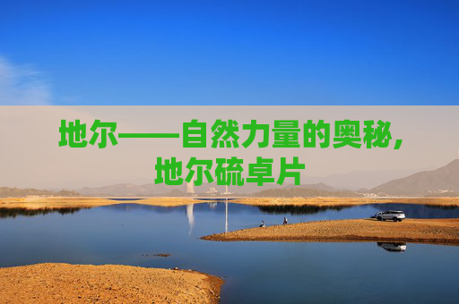 地尔——自然力量的奥秘,地尔硫卓片
