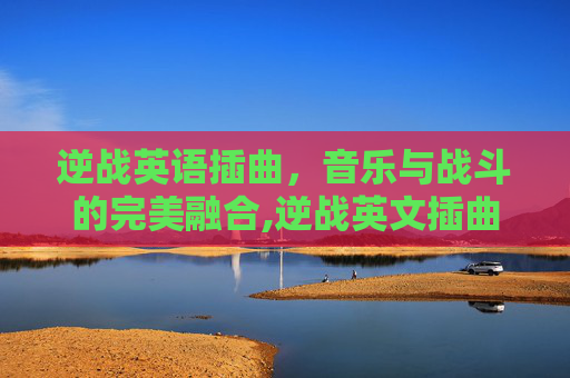 逆战英语插曲，音乐与战斗的完美融合,逆战英文插曲