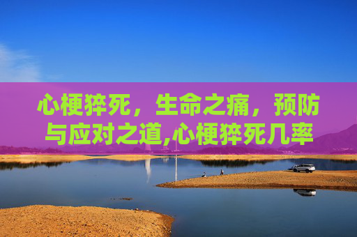 心梗猝死，生命之痛，预防与应对之道,心梗猝死几率多大