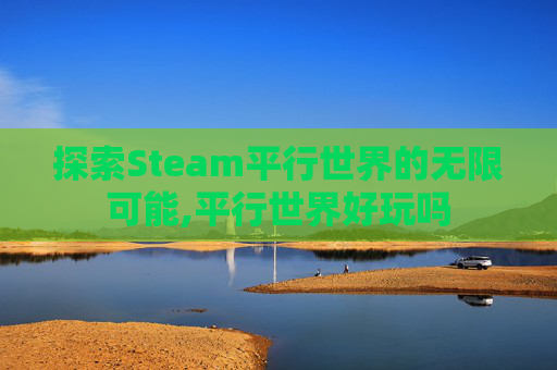 探索Steam平行世界的无限可能,平行世界好玩吗