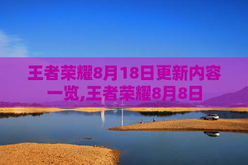 王者荣耀8月18日更新内容一览,王者荣耀8月8日