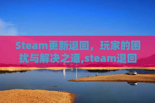 Steam更新退回，玩家的困扰与解决之道,steam退回版本