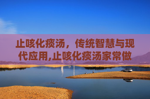 止咳化痰汤，传统智慧与现代应用,止咳化痰汤家常做法