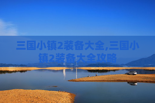 三国小镇2装备大全,三国小镇2装备大全攻略