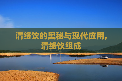 清络饮的奥秘与现代应用,清络饮组成