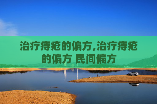 治疗痔疮的偏方,治疗痔疮的偏方 民间偏方