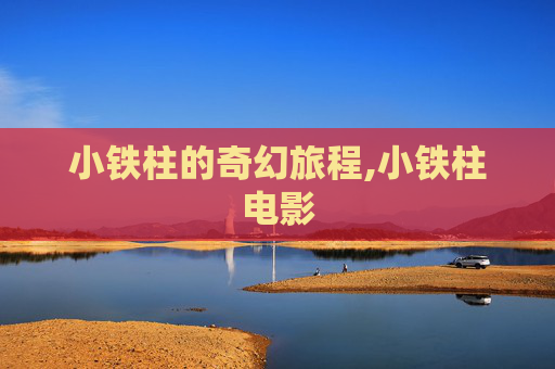 小铁柱的奇幻旅程,小铁柱电影