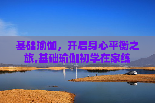 基础瑜伽，开启身心平衡之旅,基础瑜伽初学在家练