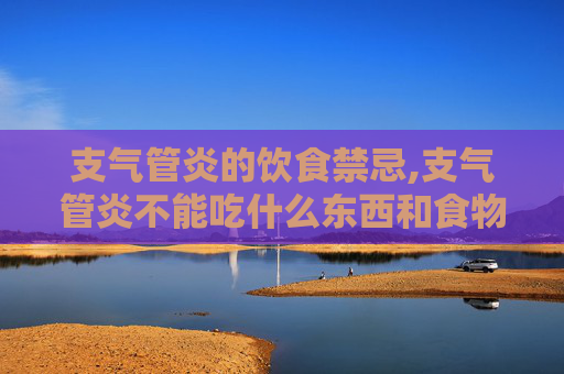 支气管炎的饮食禁忌,支气管炎不能吃什么东西和食物