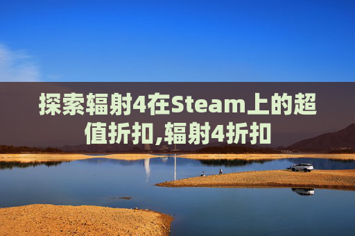 探索辐射4在Steam上的超值折扣,辐射4折扣