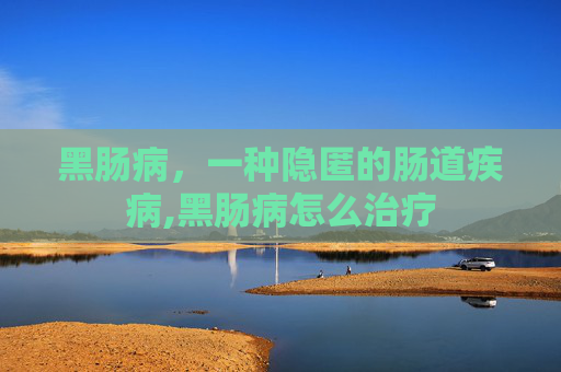 黑肠病，一种隐匿的肠道疾病,黑肠病怎么治疗