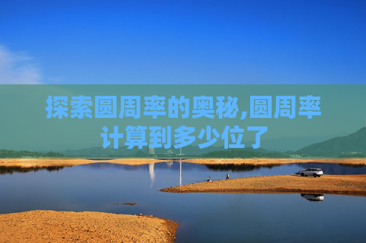探索圆周率的奥秘,圆周率计算到多少位了