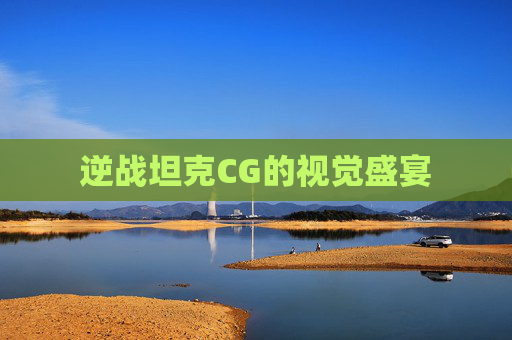 逆战坦克CG的视觉盛宴 逆战坦克CG的视觉盛宴