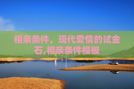 相亲条件,现代爱情的试金石,相亲条件模板 相亲条件,现代爱情的试金石,相亲条件模板