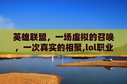 英雄联盟，一场虚拟的召唤，一次真实的相聚,lol职业邀请函