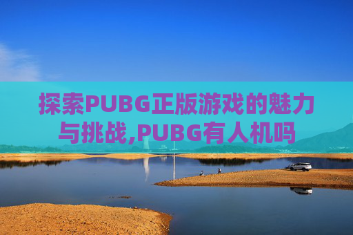 探索PUBG正版游戏的魅力与挑战,PUBG有人机吗 探索PUBG正版游戏的魅力与挑战,PUBG有人机吗