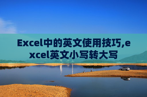 Excel中的英文使用技巧,excel英文小写转大写 Excel中的英文使用技巧,excel英文小写转大写