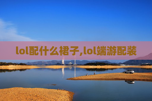 lol配什么裙子,lol端游配装
