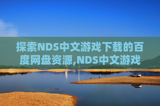 探索NDS中文游戏下载的百度网盘资源,NDS中文游戏合集百度盘