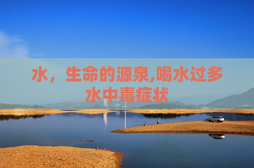 水，生命的源泉,喝水过多水中毒症状