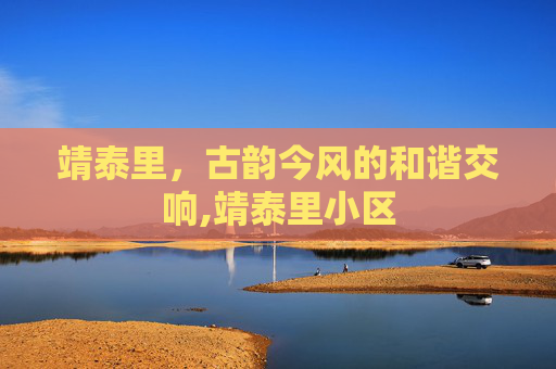 靖泰里，古韵今风的和谐交响,靖泰里小区