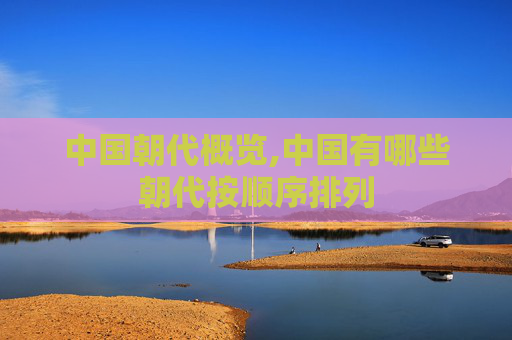 中国朝代概览,中国有哪些朝代按顺序排列