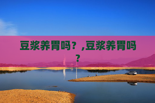 豆浆养胃吗？,豆浆养胃吗?