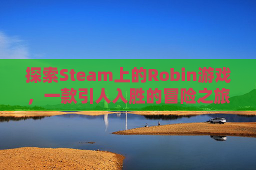 探索Steam上的Robin游戏，一款引人入胜的冒险之旅,Steam游戏管家