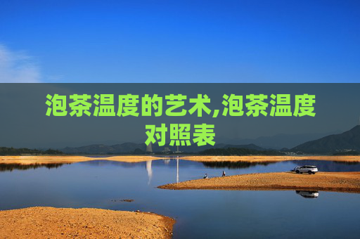 泡茶温度的艺术,泡茶温度对照表