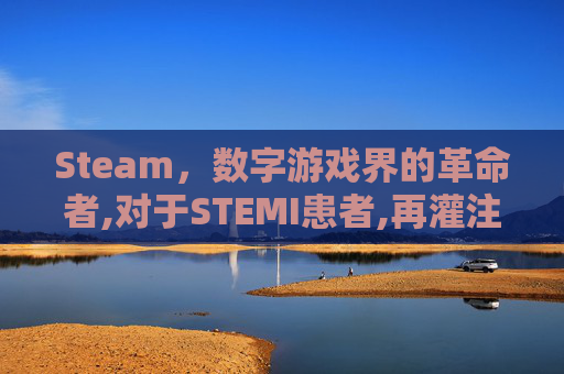 Steam，数字游戏界的革命者,对于STEMI患者,再灌注治疗的首选方法