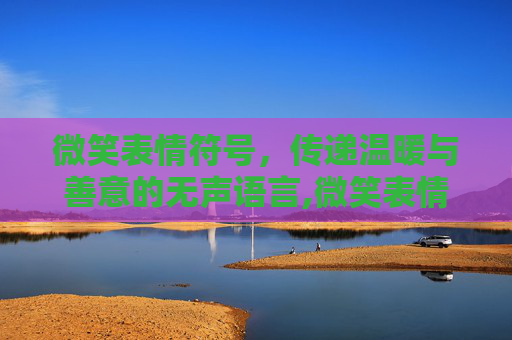 微笑表情符号，传递温暖与善意的无声语言,微笑表情符号大全可复制