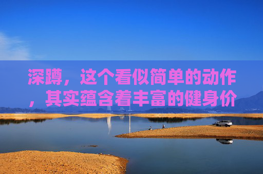 深蹲，这个看似简单的动作，其实蕴含着丰富的健身价值。它不仅能够锻炼到我们的大腿、臀部和核心肌群，还能够提升整体的力量和耐力。那么，深蹲到底有哪些好处呢？本文将为您一一揭晓。,深蹲好处功效与作用