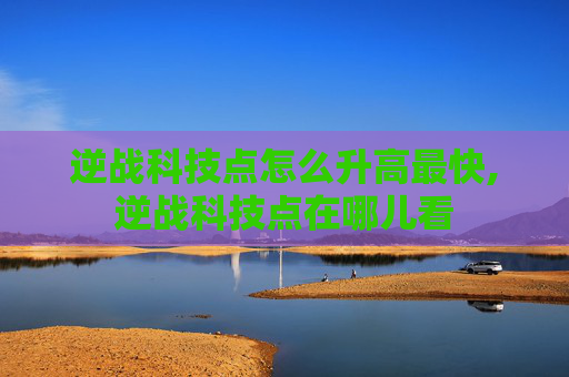 逆战科技点怎么升高最快,逆战科技点在哪儿看