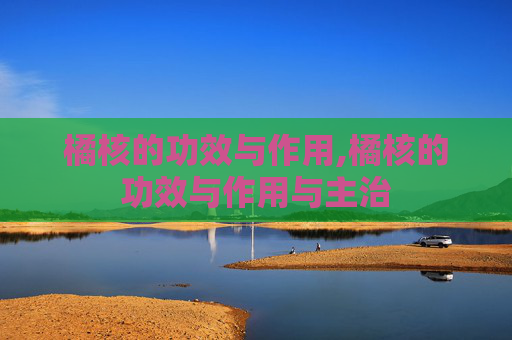 橘核的功效与作用,橘核的功效与作用与主治