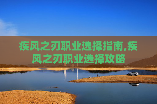 疾风之刃职业选择指南,疾风之刃职业选择攻略