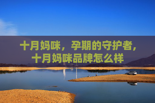 十月妈咪，孕期的守护者,十月妈咪品牌怎么样