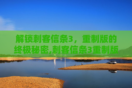 解锁刺客信条3，重制版的终极秘密,刺客信条3重制版修改器风灵月影