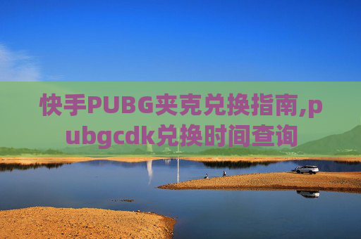 快手PUBG夹克兑换指南,pubgcdk兑换时间查询