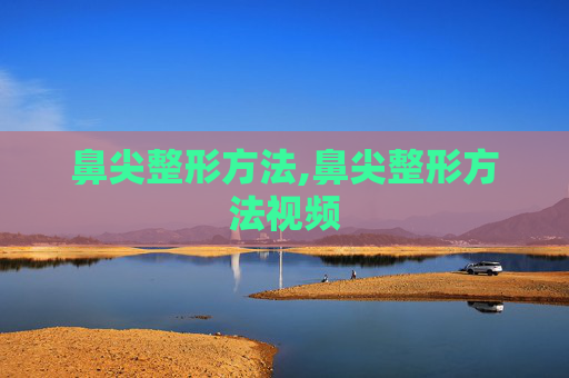 鼻尖整形方法,鼻尖整形方法视频