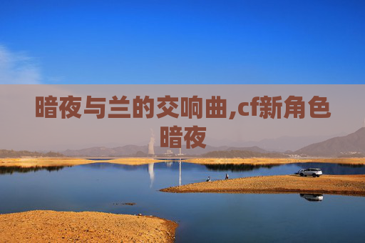 暗夜与兰的交响曲,cf新角色暗夜